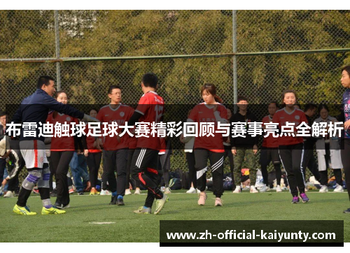 布雷迪触球足球大赛精彩回顾与赛事亮点全解析