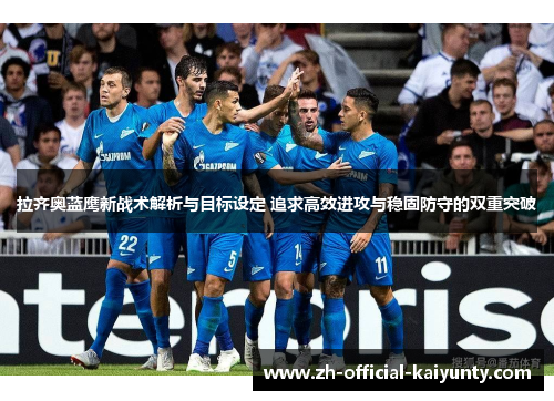 拉齐奥蓝鹰新战术解析与目标设定 追求高效进攻与稳固防守的双重突破