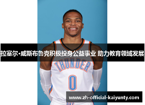 拉塞尔·威斯布鲁克积极投身公益事业 助力教育领域发展