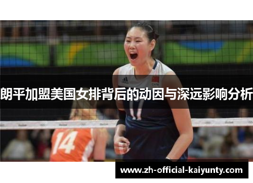 朗平加盟美国女排背后的动因与深远影响分析