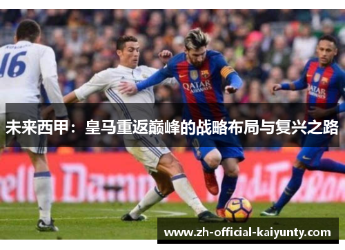 未来西甲：皇马重返巅峰的战略布局与复兴之路
