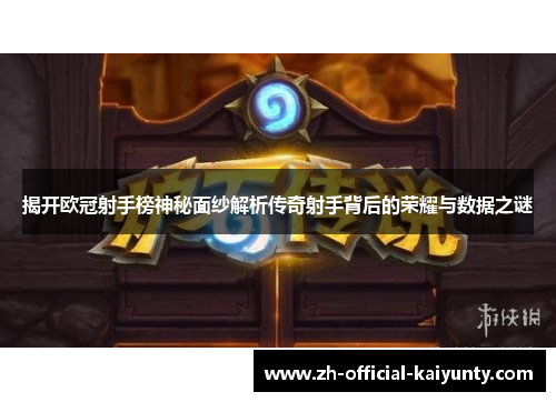 揭开欧冠射手榜神秘面纱解析传奇射手背后的荣耀与数据之谜