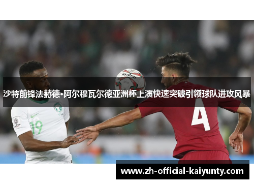 沙特前锋法赫德·阿尔穆瓦尔德亚洲杯上演快速突破引领球队进攻风暴