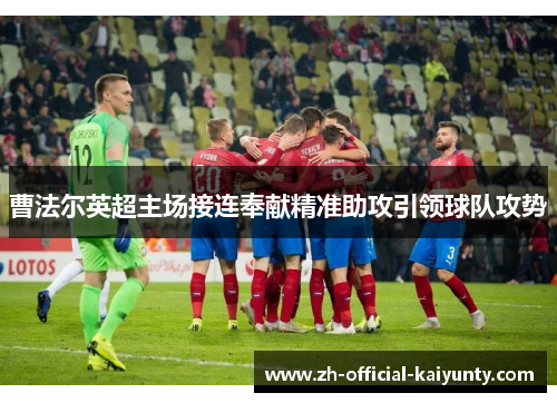 曹法尔英超主场接连奉献精准助攻引领球队攻势