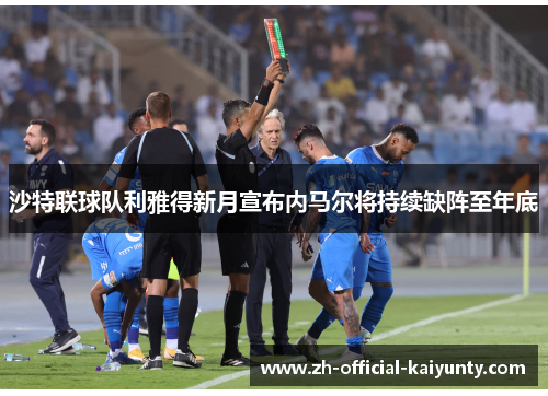 沙特联球队利雅得新月宣布内马尔将持续缺阵至年底