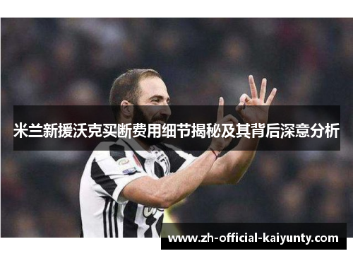 米兰新援沃克买断费用细节揭秘及其背后深意分析