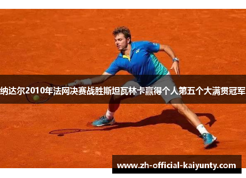 纳达尔2010年法网决赛战胜斯坦瓦林卡赢得个人第五个大满贯冠军