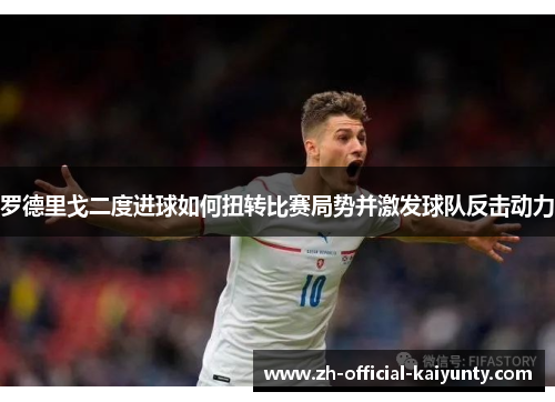 罗德里戈二度进球如何扭转比赛局势并激发球队反击动力