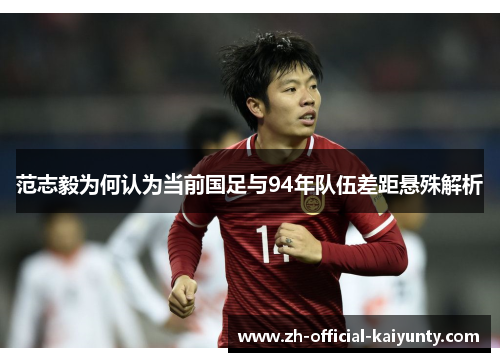 范志毅为何认为当前国足与94年队伍差距悬殊解析