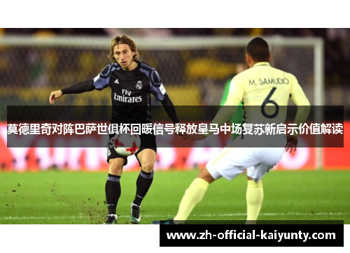莫德里奇对阵巴萨世俱杯回暖信号释放皇马中场复苏新启示价值解读