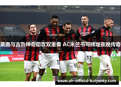 莱奥与吉鲁神奇助攻双重奏 AC米兰书写辉煌夜晚传奇