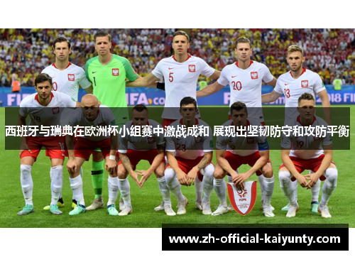 西班牙与瑞典在欧洲杯小组赛中激战成和 展现出坚韧防守和攻防平衡