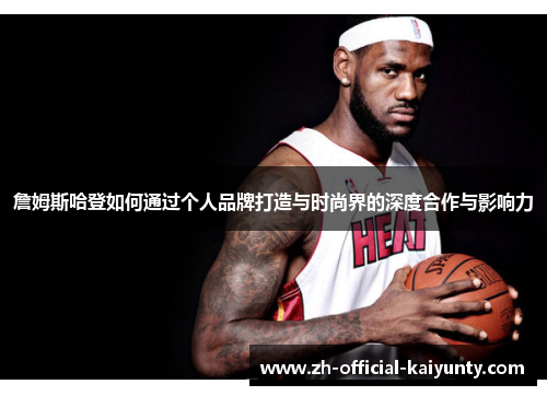 詹姆斯哈登如何通过个人品牌打造与时尚界的深度合作与影响力